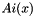$ Ai(x) $