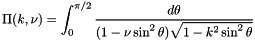\[ \Pi(k,\nu) = \int_0^{\pi/2} \frac{d\theta} {(1 - \nu \sin^2\theta)\sqrt{1 - k^2 \sin^2\theta}} \]